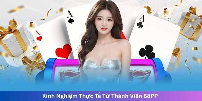 Kinh Nghiệm Thực Tế Từ Thành Viên 88PP